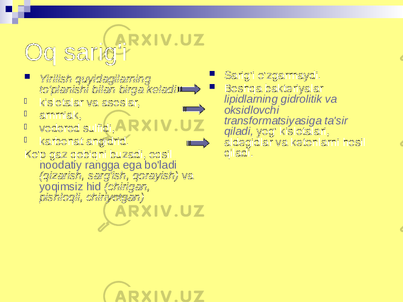 Oq sarig&#39;i  Yirilish quyidagilarning to&#39;planishi bilan birga keladi:  kislotalar va asoslar,  ammiak,  vodorod sulfidi,  karbonat angidrid. Ko&#39;p gaz qobiqni buzadi, oqsil noodatiy rangga ega bo&#39;ladi (qizarish, sarg&#39;ish, qorayish) va yoqimsiz hid (chirigan, pishloqli, chiriyotgan)  Sarig&#39;i o&#39;zgarmaydi.  Boshqa bakteriyalar lipidlarning gidrolitik va oksidlovchi transformatsiyasiga ta&#39;sir qiladi, yog&#39; kislotalari, aldegidlar va ketonlarni hosil qiladi. 