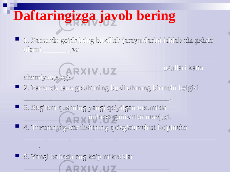 Daftaringizga javob bering  1. Parranda go&#39;shtining buzilish jarayonlarini ishlab chiqishda ularni _______ va __________________________________________________ ____________________________________ usullari katta ahamiyatga ega.  2. Parranda tana go&#39;shtining buzilishining birinchi belgisi ______________________________________.  3. Sog&#39;lom qushning yangi qo&#39;yilgan tuxumida _________________mikroorganizmlar mavjud.  4. Tuxumning buzilishining qo&#39;zg&#39;atuvchisi ko&#39;pincha __________________________________________________ ____.  5. Yangi baliqda eng ko&#39;p mikroblar ______________________________________ __________________________________________________ _________________________________ 