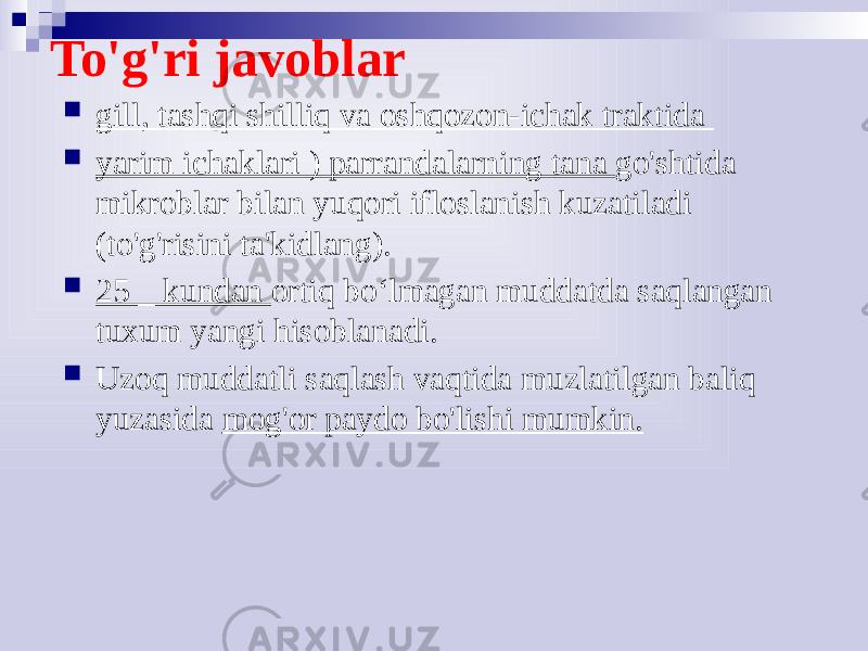 To&#39;g&#39;ri javoblar  gill, tashqi shilliq va oshqozon-ichak traktida  yarim ichaklari ) parrandalarning tana go&#39;shtida mikroblar bilan yuqori ifloslanish kuzatiladi (to&#39;g&#39;risini ta&#39;kidlang).  25 _ kundan ortiq bo‘lmagan muddatda saqlangan tuxum yangi hisoblanadi.  Uzoq muddatli saqlash vaqtida muzlatilgan baliq yuzasida mog&#39;or paydo bo&#39;lishi mumkin. 