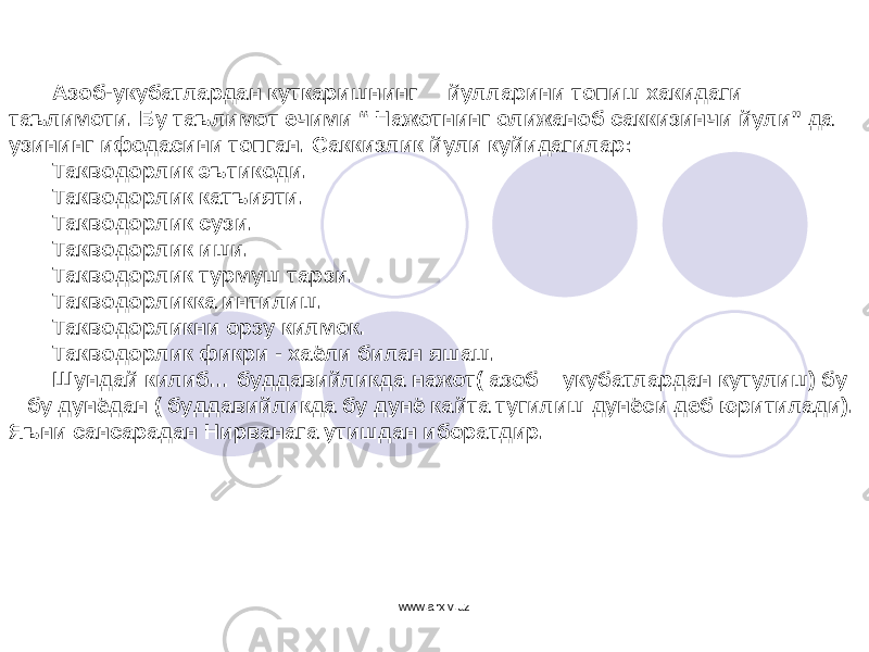 Азоб-укубатлардан куткаришнинг йулларини топиш хакидаги таълимоти. Бу таълимот ечими “ Нажотнинг олижаноб саккизинчи йули” да узининг ифодасини топган. Саккизлик йули куйидагилар: Такводорлик эътикоди. Такводорлик катъияти. Такводорлик сузи. Такводорлик иши. Такводорлик турмуш тарзи. Такводорликка интилиш. Такводорликни орзу килмок. Такводорлик фикри - хаёли билан яшаш. Шундай килиб… буддавийликда нажот( азоб – укубатлардан кутулиш) бу – бу дунёдан ( буддавийликда бу дунё кайта тугилиш дунёси деб юритилади). Яъни сансарадан Нирванага утишдан иборатдир. www.arxiv.uz 