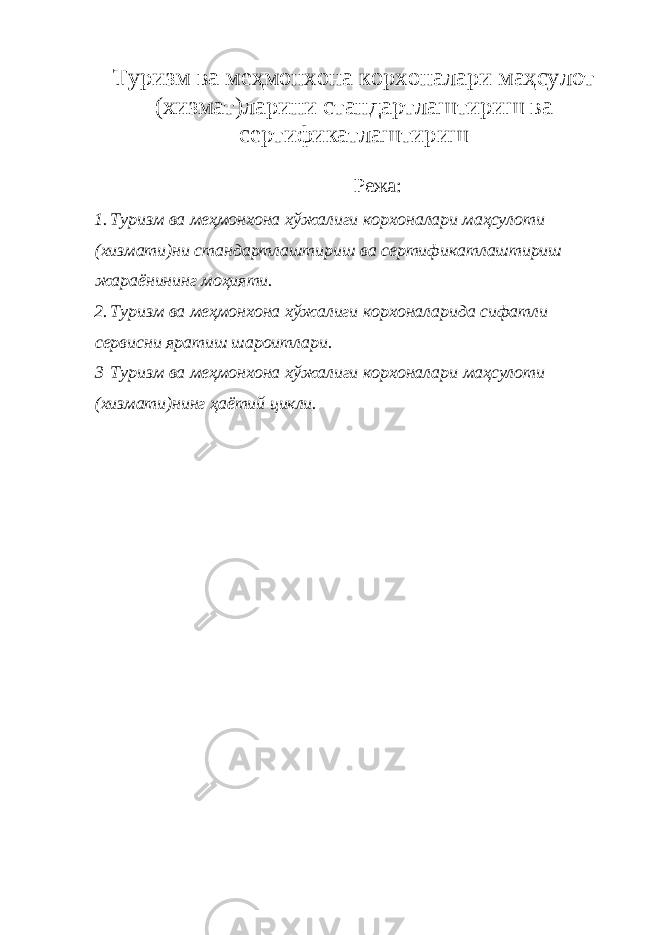 Туризм ва меҳмонхона корхоналари маҳсулот (хизмат)ларини стандартлаштириш ва сертификатлаштириш Режа: 1. Туризм ва меҳмонхона хўжалиги корхоналари маҳсулоти ( хизмати ) ни стандартлаштириш ва сертификатлаштириш жараёнининг моҳияти . 2. Туризм ва меҳмонхона хўжалиги корхоналарида сифатли сервисни яратиш шароитлари. 3 Туризм ва меҳмонхона хўжалиги корхоналари маҳсулоти (хизмати)нинг ҳаётий цикли. 