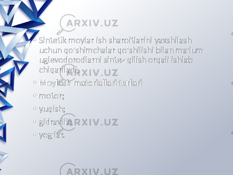 • Sintetik moylar ish sharoitlarini yaxshilash uchun qo&#39;shimchalar qo&#39;shilishi bilan ma&#39;lum uglevodorodlarni sintez qilish orqali ishlab chiqariladi. • Moylash materiallari turlari • motor; • yuqish; • gidravlik; • yog&#39;lar. 