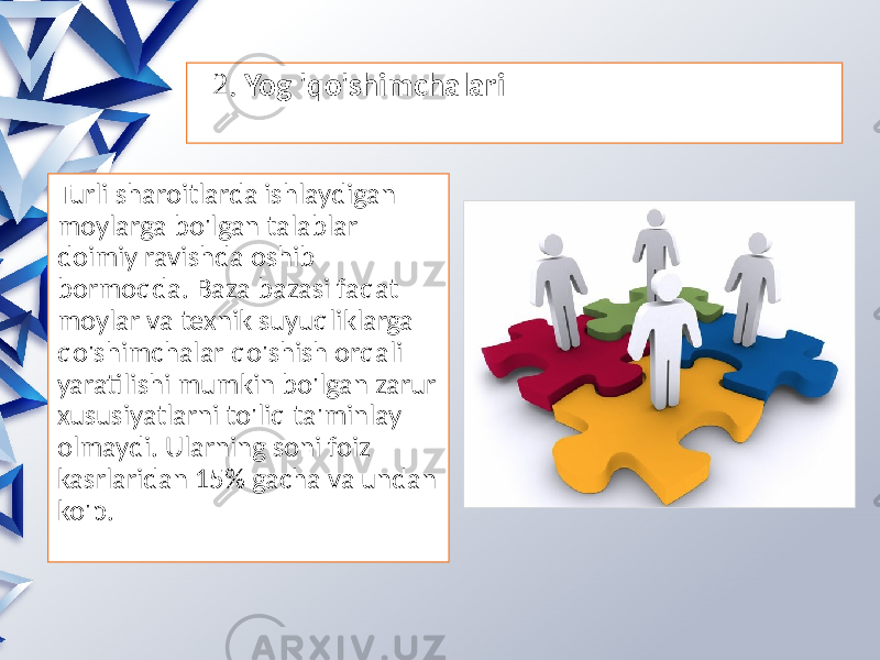  2. Yog &#39;qo&#39;shimchalari Turli sharoitlarda ishlaydigan moylarga bo&#39;lgan talablar doimiy ravishda oshib bormoqda. Baza bazasi faqat moylar va texnik suyuqliklarga qo&#39;shimchalar qo&#39;shish orqali yaratilishi mumkin bo&#39;lgan zarur xususiyatlarni to&#39;liq ta&#39;minlay olmaydi. Ularning soni foiz kasrlaridan 15% gacha va undan ko&#39;p. 