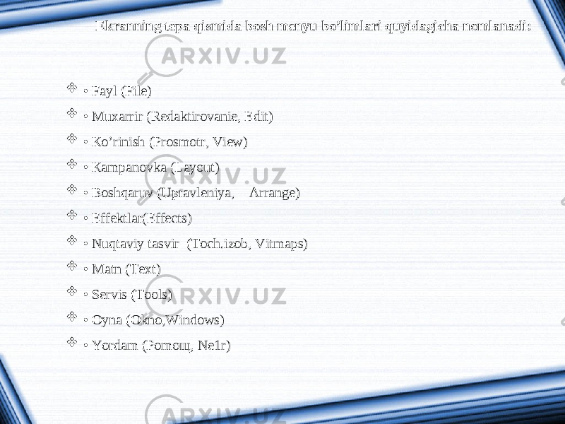 Ekranning tepa qismida bosh menyu bo’limlari quyidagicha nomlanadi:  • Fayl (File)  • Muxarrir (Redaktirovanie, Edit)  • К o’rinish (Prosmotr, View)  • К ampanovka (Layout)  • Boshqaruv (Upravleniya, Arrange)  • Effektlar(Effects)  • Nuqtaviy tasvir (Toch.izob, Vitmaps)  • Matn (Text)  • Servis (Tools)  • Oyna (Okno,Windows)  • Yordam (Pomo щ , Ne1r) 