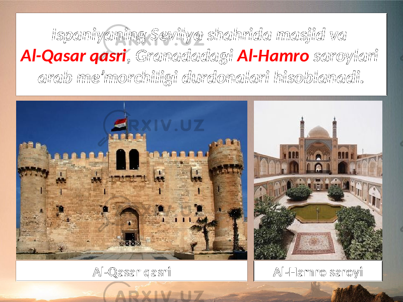 Ispaniyaning Sevilya shahrida masjid va Al-Qasar qasri , Granadadagi Al-Hamro saroylari arab me’morchiligi durdonalari hisoblanadi. Al-Qasar qasri Al-Hamro saroyi 