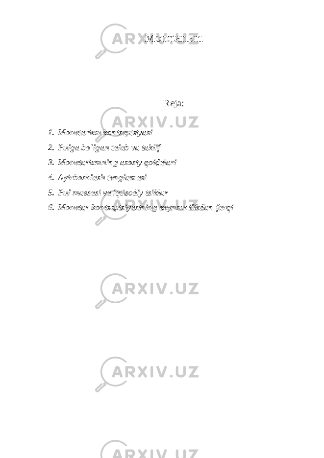 Monetarizm Reja: 1. Monetarizm kontseptsiyasi 2. Pulga bo`lgan talab va taklif 3. Monetarizmning asosiy qoidalari 4. Ayirboshlash tenglamasi 5. Pul massasi va iqtisodiy tsiklar 6. Monetar kontseptsiyasining keynschilikdan farqi 