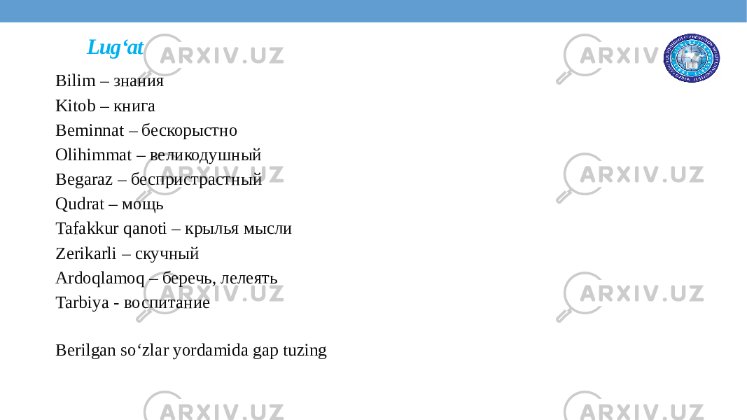 Lug‘at Bilim – знания Kitob – книга Beminnat – бескорыстно Olihimmat – великодушный Begaraz – беспристрастный Qudrat – мощь Tafakkur qanoti – крылья мысли Zerikarli – скучный Ardoqlamoq – беречь, лелеять Tarbiya - воспитание Berilgan so‘zlar yordamida gap tuzing 