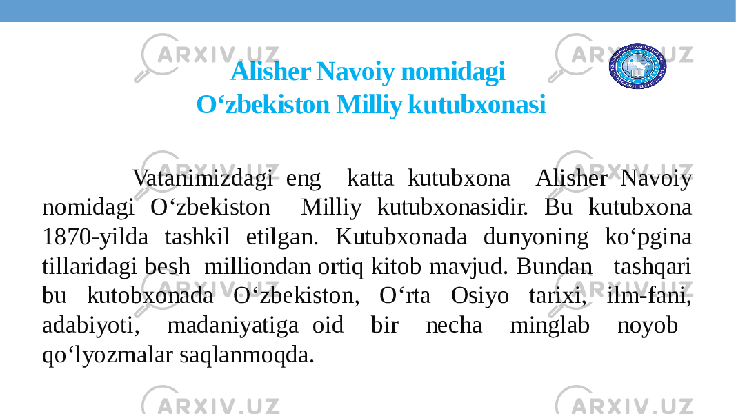 Alisher Navoiy nomidagi O‘zbekiston Milliy kutubxonasi Vatanimizdagi eng katta kutubxona Alishеr Navoiy nomidagi O‘zbеkiston Milliy kutubxonasidir. Bu kutubxona 1870-yilda tashkil etilgan. Kutubxonada dunyoning ko‘pgina tillaridagi besh milliondan ortiq kitob mavjud. Bundan tashqari bu kutobxonada O‘zbеkiston, O‘rta Osiyo tarixi, ilm-fani, adabiyoti, madaniyatiga oid bir nеcha minglab noyob qo‘lyozmalar saqlanmoqda. 