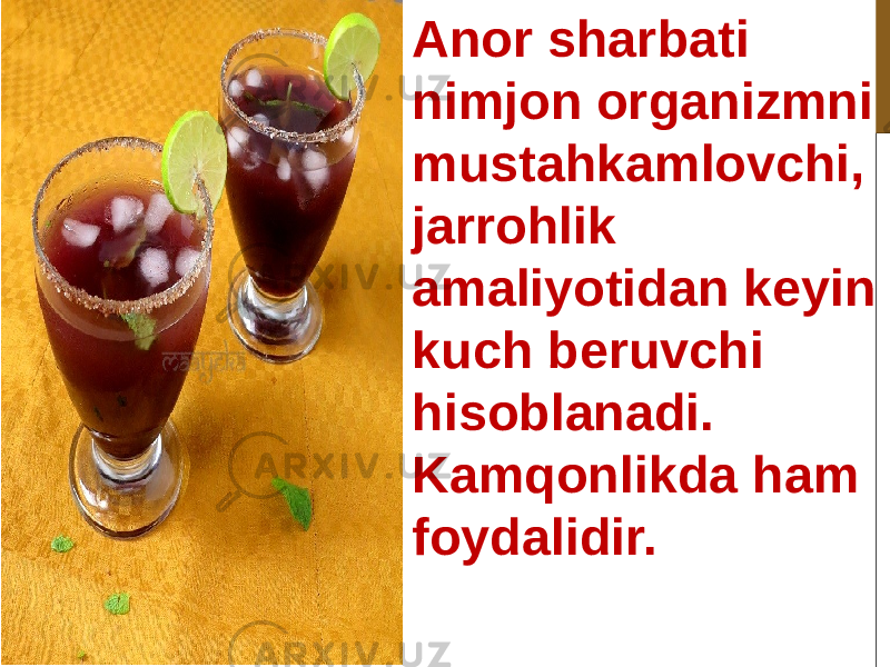 Anor sharbati nimjon organizmni mustahkamlovchi, jarrohlik amaliyotidan keyin kuch beruvchi hisoblanadi. Kamqonlikda ham foydalidir. 