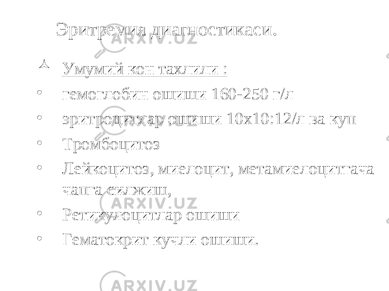 Эритремия диагностикаси .  Умумий кон тахлили : • гемоглобин ошиши 160-250 г/л • эритроцитлар ошиши 10х10:12/л ва куп • Тромбоцитоз • Лейкоцитоз, миелоцит, метамиелоцитгача чапга силжиш, • Ретикулоцитлар ошиши • Гематокрит кучли ошиши. 