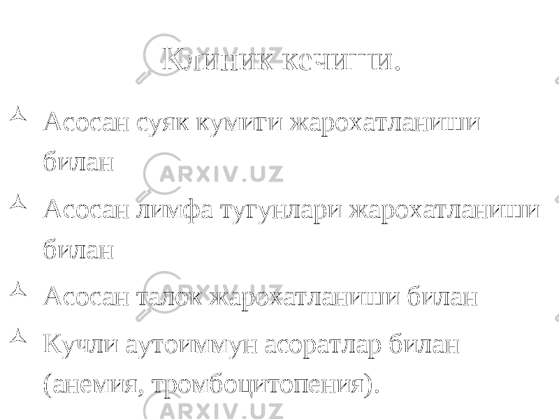 Клиник кечиши.  Асосан суяк кумиги жарохатланиши билан  Асосан лимфа тугунлари жарохатланиши билан  Асосан талок жарохатланиши билан  Кучли аутоиммун асоратлар билан (анемия, тромбоцитопения). 