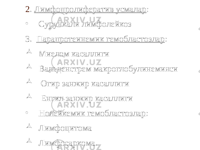 2 . Лимфопролифератив усмалар : • Сурункали лимфолейкоз 3. Парапротеинемик гемобластозлар :  Миелом касаллиги  Вальденстрем макроглобулинемияси  Огир занжир касаллиги  Енгил занжир касаллиги • Нолейкемик гемобластозлар :  Лимфоцитома  Лимфосаркома. 