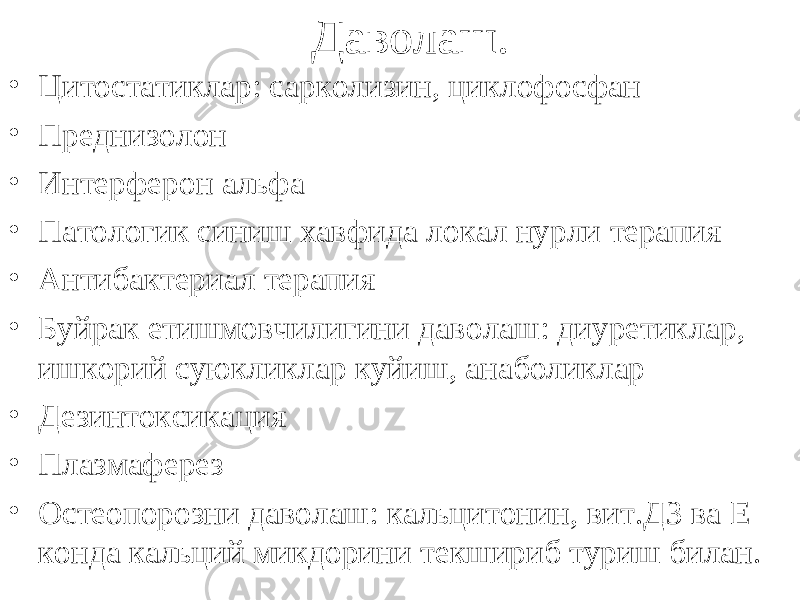 Даволаш. • Цитостатиклар: сарколизин, циклофосфан • Преднизолон • Интерферон альфа • Патологик синиш хавфида локал нурли терапия • Антибактериал терапия • Буйрак етишмовчилигини даволаш: диуретиклар, ишкорий суюкликлар куйиш, анаболиклар • Дезинтоксикация • Плазмаферез • Остеопорозни даволаш: кальцитонин, вит.Д3 ва Е конда кальций микдорини текшириб туриш билан. 