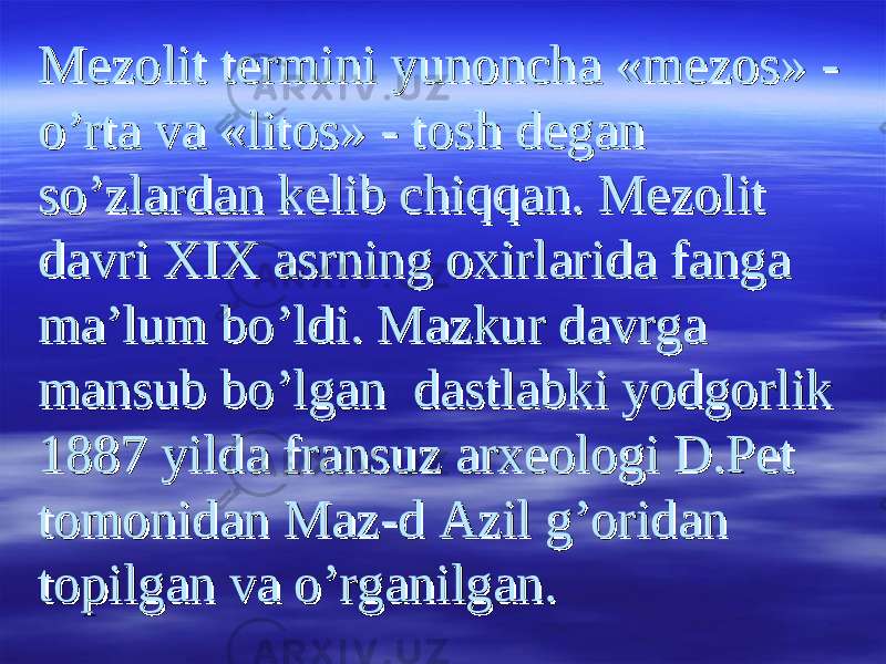 Mezolit termini yunoncha «mezos» - Mezolit termini yunoncha «mezos» - o’rta va «litos» - tosh degan o’rta va «litos» - tosh degan so’zlardan kelib chiqqan. Mezolit so’zlardan kelib chiqqan. Mezolit davri XIX asrning oxirlarida fanga davri XIX asrning oxirlarida fanga ma’lum bo’ldi. Mazkur davrga ma’lum bo’ldi. Mazkur davrga mansub bo’lgan dastlabki yodgorlik mansub bo’lgan dastlabki yodgorlik 1887 yilda fransuz arxeologi D.Pet 1887 yilda fransuz arxeologi D.Pet tomonidan Maz-d Azil g’oridan tomonidan Maz-d Azil g’oridan topilgan va o’rganilgan.topilgan va o’rganilgan. 