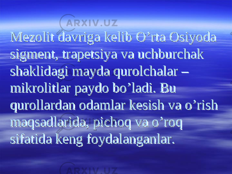 Mezolit davriga kelib O’rta Osiyoda Mezolit davriga kelib O’rta Osiyoda sigment, trapetsiya va uchburchak sigment, trapetsiya va uchburchak shaklidagi mayda qurolchalar – shaklidagi mayda qurolchalar – mikrolitlar paydo bo’ladi. Bu mikrolitlar paydo bo’ladi. Bu qurollardan odamlar kesish va o’rish qurollardan odamlar kesish va o’rish maqsadlarida, pichoq va o’roq maqsadlarida, pichoq va o’roq sifatida keng foydalanganlar.sifatida keng foydalanganlar. 