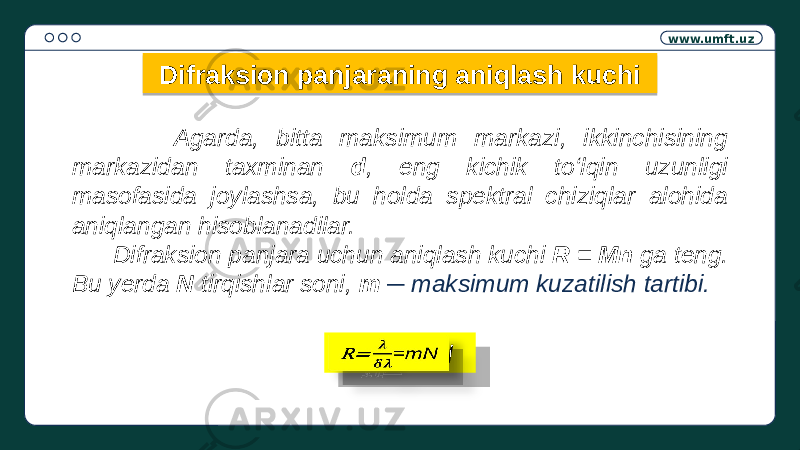 www.umft.uz Difraksion panjaraning aniqlash kuchi Agarda, bitta maksimum markazi, ikkinchisining markazidan taxminan d , eng kichik to‘lqin uzunligi masofasida joylashsa, bu holda spektral chiziqlar alohida aniqlangan hisoblanadilar. Difraksion panjara uchun aniqlash kuchi R = Mn ga teng. Bu yerda N tirqishlar soni, m ─ maksimum kuzatilish tartibi.R= =mN 24 090205 24 