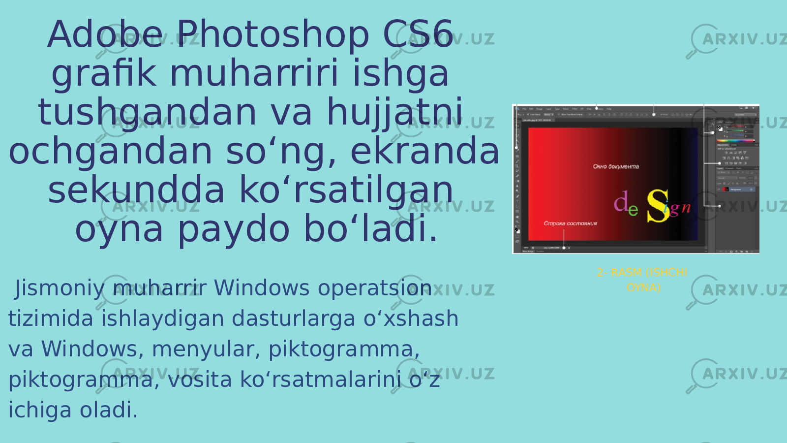 Adobe Photoshop CS6 grafik muharriri ishga tushgandan va hujjatni ochgandan so‘ng, ekranda sekundda ko‘rsatilgan oyna paydo bo‘ladi. Jismoniy muharrir Windows operatsion tizimida ishlaydigan dasturlarga o‘xshash va Windows, menyular, piktogramma, piktogramma, vosita ko‘rsatmalarini o‘z ichiga oladi. 2- RASM (ISHCHI OYNA) 