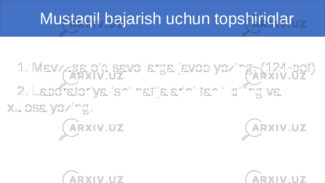  Mustaqil bajarish uchun topshiriqlar 1. Mavzuga oid savollarga javob yozing. (124-bet) 2. Laboratoriya ishi natijalarini tahlil qiling va xulosa yozing. 