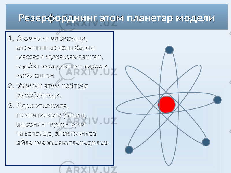 Резерфорднинг атом планетар модели 1. Атомнинг марказида, атомнинг деярли барча массаси мужассамлашган, мусбат зарядланган ядроси жойлашган. 2. Умуман атом нейтрал ҳисобланади. 3. Ядро атрофида, планеталарга ўхшаш, ядронинг кулон кучи таъсирида, электронлар айланма ҳаракатланадилар. 09 