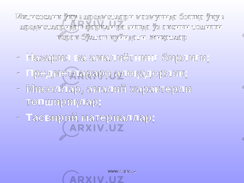 Ихтисослик ўқув предметлари мазмунида бошқа ўқув предметларидан фарқли равишда ўз аксини топиши керак бўлган қуйидаги жиҳатлар - Назария ва амалиётнинг бирлиги; - Предметлараро алоқадорлик; - Мисоллар, амалий характерли топшириқлар; - Тасвирий материаллар; www.arxiv.uz 