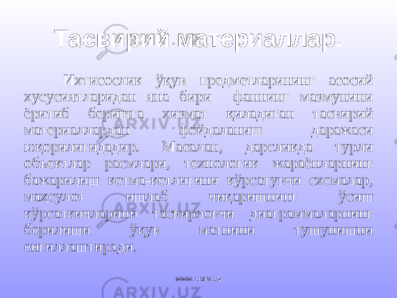 Тасвирий материаллар. Ихтисослик ўқув предметларининг асосий хусусиятларидан яна бири фаннинг мазмунини ёритиб беришга хизмат қиладиган тасвирий материаллардан фойдаланиш даражаси юқорилигидадир. Масалан, дарсликда турли объектлар расмлари, технологик жараёнларнинг бажарилиш кетма-кетлигини кўрсатувчи схемалар, маҳсулот ишлаб чиқаришнинг ўсиш кўрсаткичларини тасвирловчи диаграммаларнинг берилиши ўқув матнини тушунишни енгиллаштиради. www.arxiv.uz 