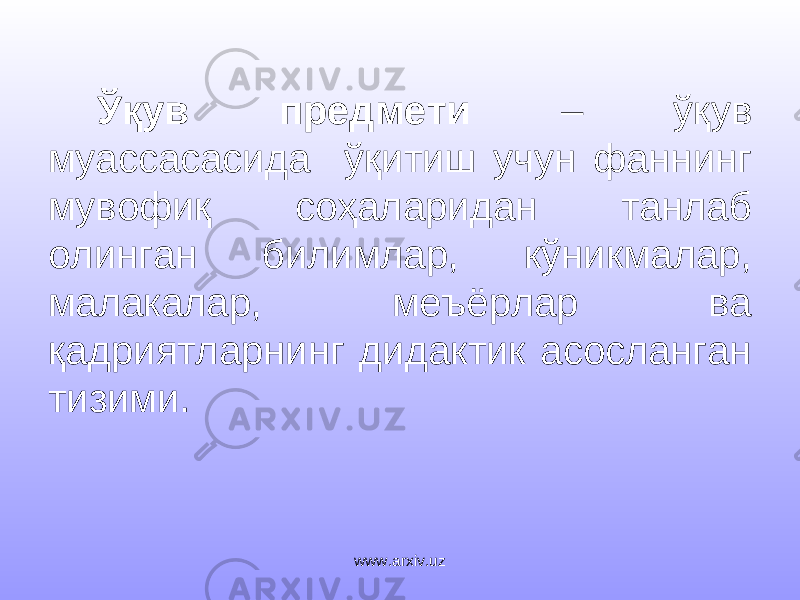 Ўқув предмети – ўқув муассасасида ўқитиш учун фаннинг мувофиқ соҳаларидан танлаб олинган билимлар, кўникмалар, малакалар, меъёрлар ва қадриятларнинг дидактик асосланган тизими. www.arxiv.uz 