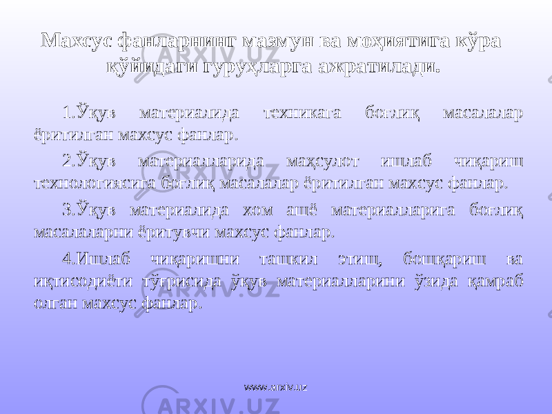 Махсус фанларнинг мазмун ва моҳиятига кўра қўйидаги гуруҳларга ажратилади. 1. Ўқув материалида техникага боғлиқ масалалар ёритилган махсус фанлар. 2. Ўқув материалларида маҳсулот ишлаб чиқариш технологиясига боғлиқ масалалар ёритилган махсус фанлар. 3. Ўқув материалида хом ашё материалларига боғлиқ масалаларни ёритувчи махсус фанлар. 4. Ишлаб чиқаришни ташкил этиш, бошқариш ва иқтисодиёти тўғрисида ўқув материалларини ўзида қамраб олган махсус фанлар. www.arxiv.uz 