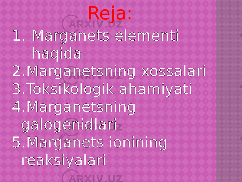 Reja: 1. Marganets elementi haqida 2. Marganetsning xossalari 3. Toksikologik ahamiyati 4. Marganetsning galogenidlari 5. Marganets ionining reaksiyalari 