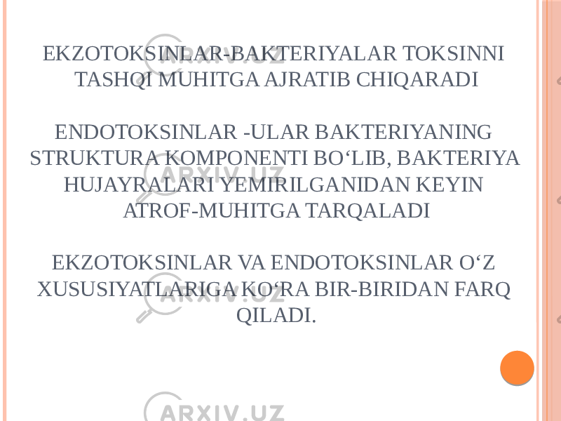 EKZOTOKSINLAR-BAKTERIYALAR TOKSINNI TASHQI MUHITGA AJRATIB CHIQARADI ENDOTOKSINLAR -ULAR BAKTERIYANING STRUKTURA KOMPONENTI BOʻLIB, BAKTERIYA HUJAYRALARI YEMIRILGANIDAN KEYIN ATROF-MUHITGA TARQALADI EKZOTOKSINLAR VA ENDOTOKSINLAR OʻZ XUSUSIYATLARIGA KOʻRA BIR-BIRIDAN FARQ QILADI. 