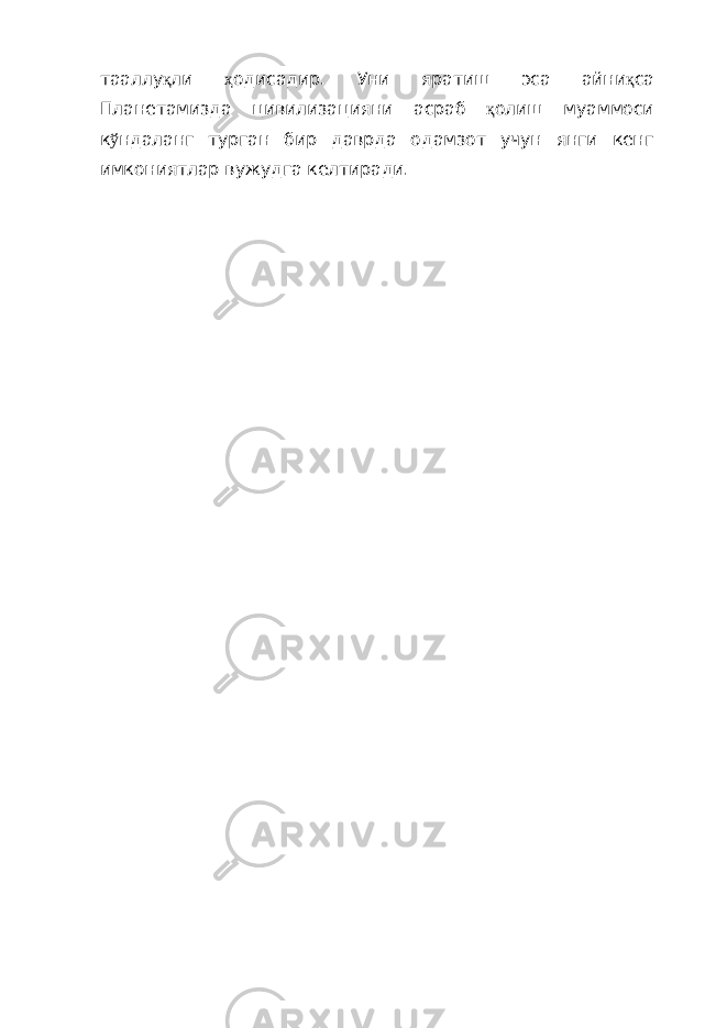 тааллу қ ли ҳ одисадир. Уни яратиш эса айни қ са Планетамизда цивилизацияни асраб қ олиш муаммоси к ў ндаланг турган бир даврда одамзот учун янги кенг имкониятлар вужудга келтиради. 