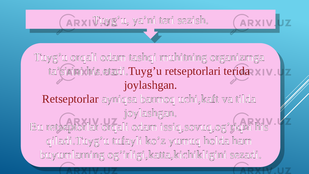 Tuyg’u, ya’ni teri sezish. Tuyg’u orqali odam tashqi muhitning organizmga ta’sirini his etadi. Tuyg’u retseptorlari terida joylashgan. Retseptorlar ayniqsa barmoq uchi,kaft va tilda joylashgan. Bu retseptorlar orqali odam issiq,sovuq,og’riqni his qiladi.Tuyg’u tufayli ko’z yumuq holda ham buyumlarning og’irligi,katta,kichikligini sezadi.2F 2F 0907 2F 3005140D07 36 07140813 3005140D07 2E030A171209 0C130D 25031403100D07 