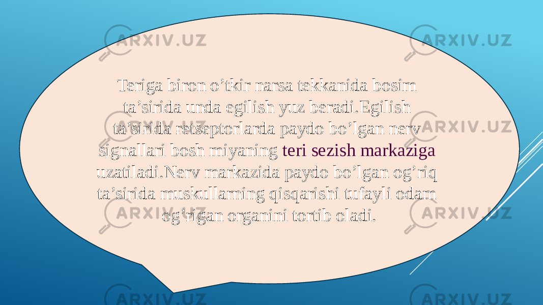 Teriga biron o’tkir narsa tekkanida bosim ta’sirida unda egilish yuz beradi.Egilish ta’sirida retseptorlarda paydo bo’lgan nerv signallari bosh miyaning teri sezish markaziga uzatiladi.Nerv markazida paydo bo’lgan og’riq ta’sirida muskullarning qisqarishi tufayli odam og’rigan organini tortib oladi. 