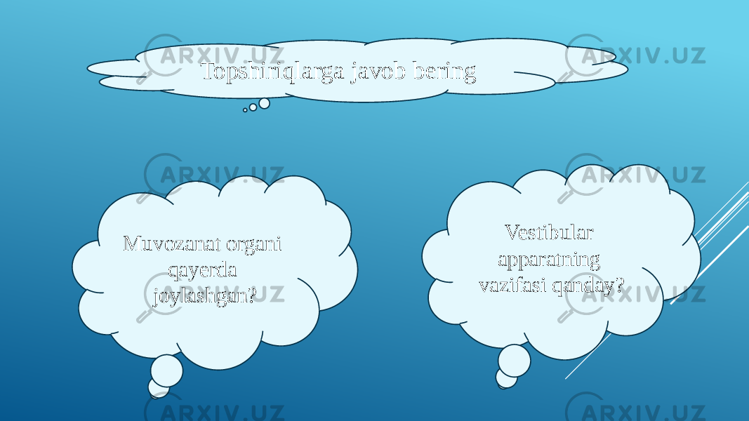 Topshiriqlarga javob bering Muvozanat organi qayerda joylashgan? Vestibular apparatning vazifasi qanday? 