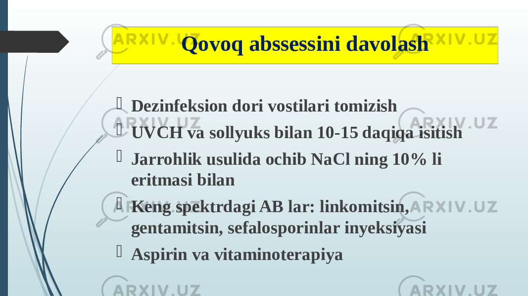 Qovoq abssessini davolash  Dezinfeksion dori vostilari tomizish  UVCH va sollyuks bilan 10-15 daqiqa isitish  Jarrohlik usulida ochib NaCl ning 10% li eritmasi bilan  Keng spektrdagi AB lar: linkomitsin, gentamitsin, sefalosporinlar inyeksiyasi  Aspirin va vitaminoterapiya 