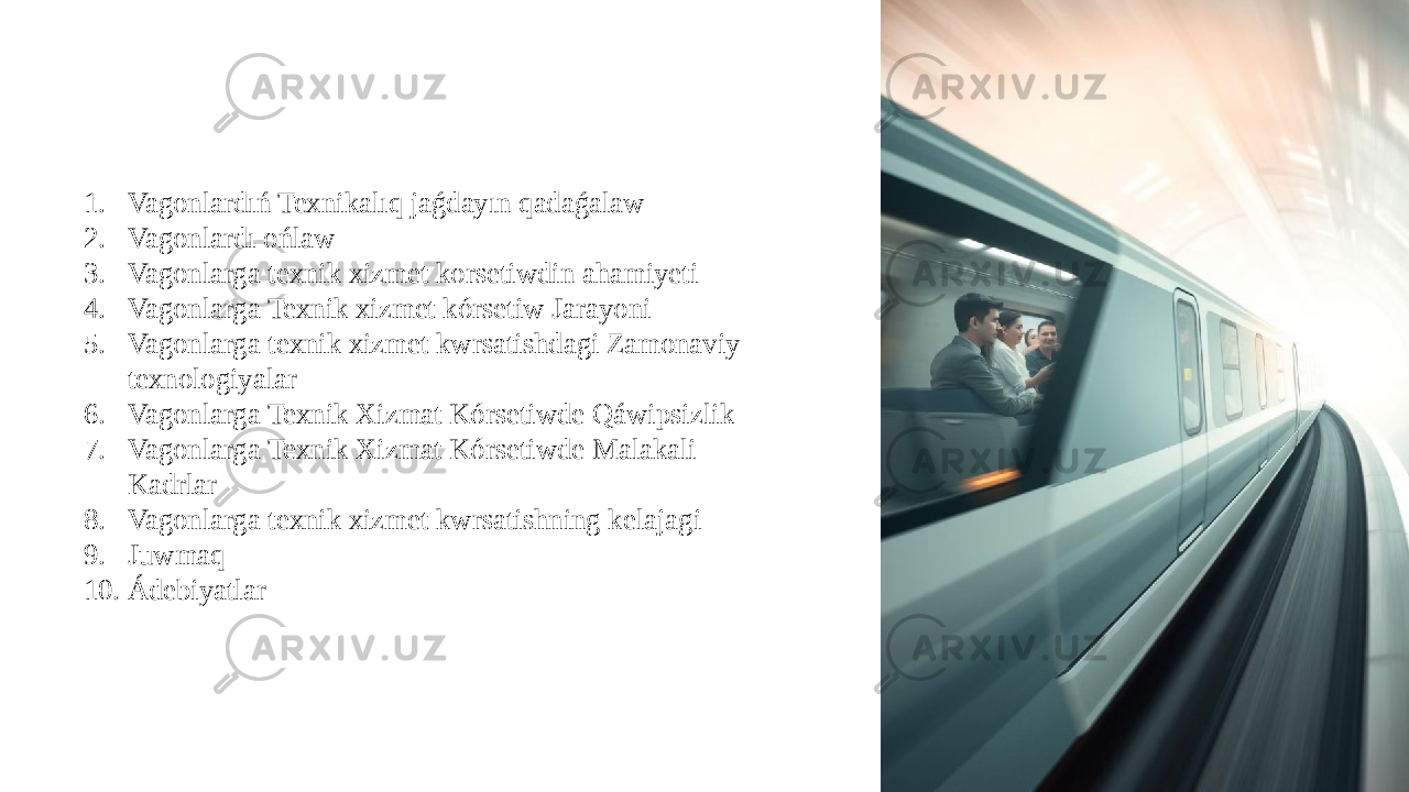 1. Vagonlardıń Texnikalıq jaǵdayın qadaǵalaw 2. Vagonlardı ońlaw 3. Vagonlarga texnik xizmet korsetiwdin ahamiyeti 4. Vagonlarga Texnik xizmet kórsetiw Jarayoni 5. Vagonlarga texnik xizmet kwrsatishdagi Zamonaviy texnologiyalar 6. Vagonlarga Texnik Xizmat Kórsetiwde Qáwipsizlik 7. Vagonlarga Texnik Xizmat Kórsetiwde Malakali Kadrlar 8. Vagonlarga texnik xizmet kwrsatishning kelajagi 9. Juwmaq 10. Ádebiyatlar 