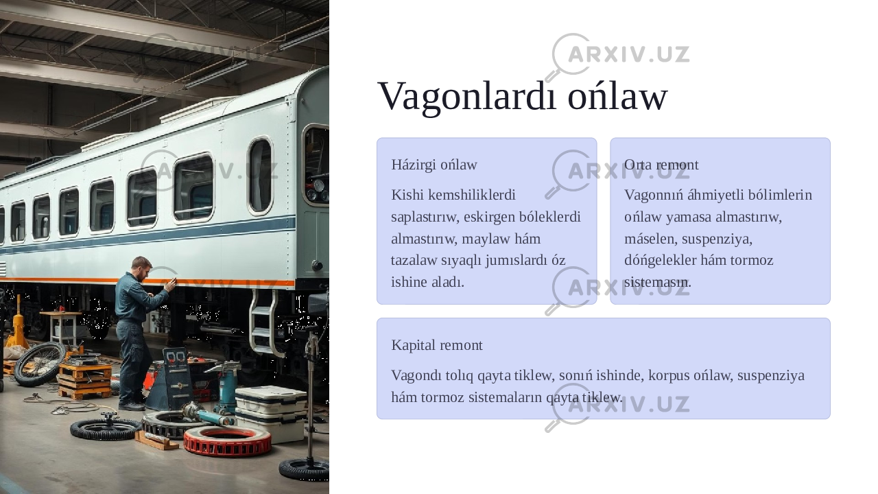 Vagonlardı ońlaw Házirgi ońlaw Kishi kemshiliklerdi saplastırıw, eskirgen bóleklerdi almastırıw, maylaw hám tazalaw sıyaqlı jumıslardı óz ishine aladı. Orta remont Vagonnıń áhmiyetli bólimlerin ońlaw yamasa almastırıw, máselen, suspenziya, dóńgelekler hám tormoz sistemasın. Kapital remont Vagondı tolıq qayta tiklew, sonıń ishinde, korpus ońlaw, suspenziya hám tormoz sistemaların qayta tiklew. 