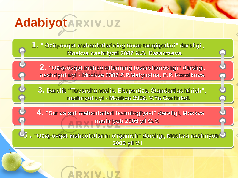 AdabiyotAdabiyot 1. &#34; Oziq-ovqat mahsulotlarining tovar tadqiqotlari&#34; darsligi , Moskva nashriyoti 2007 N.S. Kazantseva. 3. Darslik “Tovarshunoslik. Ekspertiza. Standartlashtirish&#34;, nashriyot uyi - Moskva 2006. V.Ya.Gorfinkel. 4. &#34;Sut va sut mahsulotlari texnologiyasi&#34; darsligi, Moskva nashriyoti 2006 yil G.V.2. “Oziq-ovqat mahsulotlarining tovarshunosligi” darsligi. nashriyot uyi - Moskva 2007 Z.P.Matyuxina, E.P. Korolkova. 5 . &#34;Oziq-ovqat mahsulotlarini o&#39;rganish&#34; darsligi, Moskva nashriyoti 2006 yil V.I 18 1A 1D0B 25 26020E 030207 2F 1A 03 1F 271B090513 030207150E05140B0C0612 34 1A 1F 