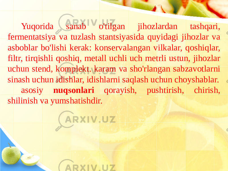 Yuqorida sanab o&#39;tilgan jihozlardan tashqari, fermentatsiya va tuzlash stantsiyasida quyidagi jihozlar va asboblar bo&#39;lishi kerak: konservalangan vilkalar, qoshiqlar, filtr, tirqishli qoshiq, metall uchli uch metrli ustun, jihozlar uchun stend, komplekt. karam va sho&#39;rlangan sabzavotlarni sinash uchun idishlar, idishlarni saqlash uchun choyshablar. asosiy nuqsonlari qorayish, pushtirish, chirish, shilinish va yumshatishdir. 