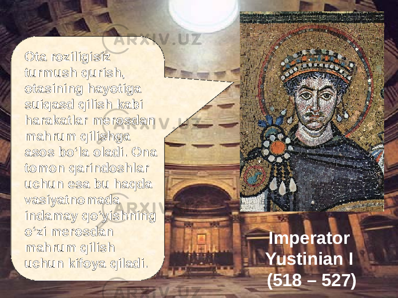 Imperator Yustinian I (518 – 527)Ota roziligisiz turmush qurish, otasining hayotiga suiqasd qilish kabi harakatlar merosdan mahrum qilishga asos bо‘la oladi. Ona tomon qarindoshlar uchun esa bu haqda vasiyatnomada indamay qо‘yishning о‘zi merosdan mahrum qilish uchun kifoya qiladi. 