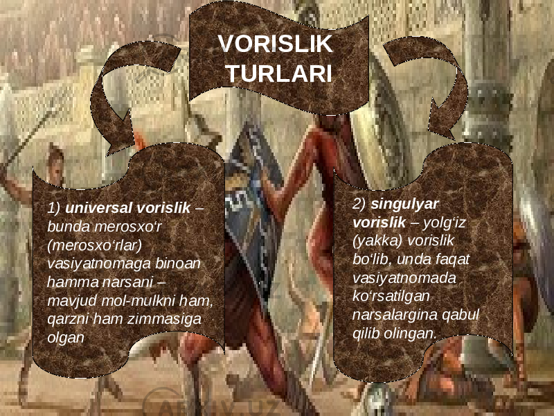 VORISLIK TURLARI 1) universal vorislik – bunda merosxо‘r (merosxо‘rlar) vasiyatnomaga binoan hamma narsani – mavjud mol-mulkni ham, qarzni ham zimmasiga olgan 2) singulyar vorislik – yolg‘iz (yakka) vorislik bо‘lib, unda faqat vasiyatnomada kо‘rsatilgan narsalargina qabul qilib olingan. 