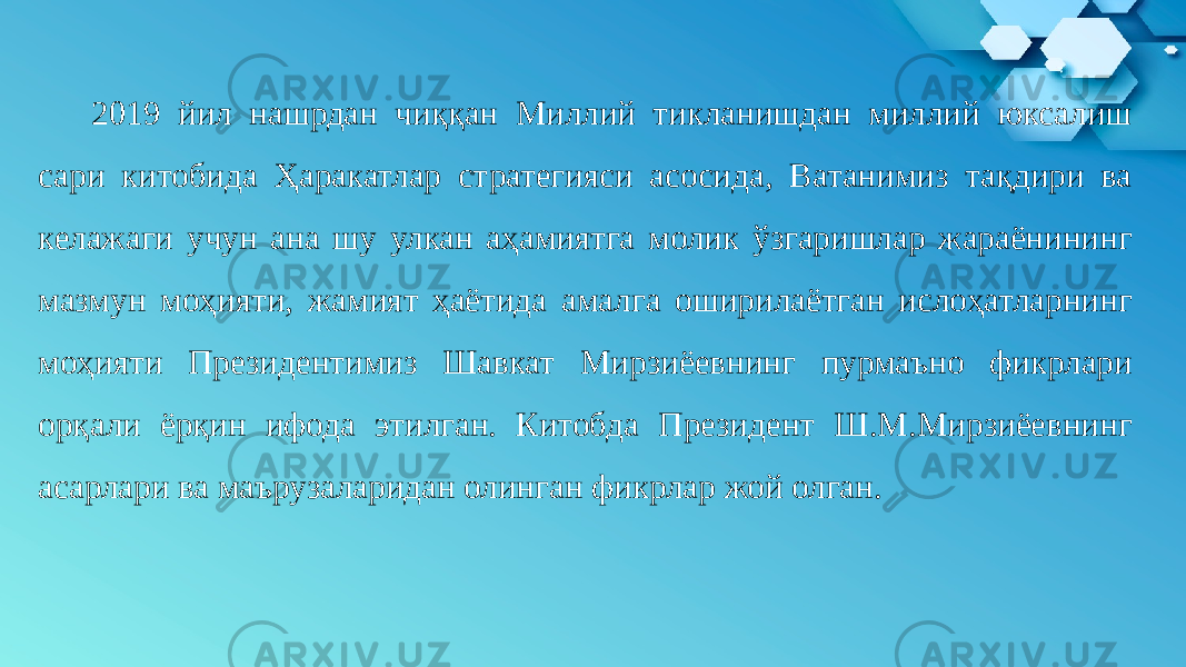  2019 йил нашрдан чиққан Миллий тикланишдан миллий юксалиш сари китобида Ҳаракатлар стратегияси асосида, Ватанимиз тақдири ва келажаги учун ана шу улкан аҳамиятга молик ўзгаришлар жараёнининг мазмун моҳияти, жамият ҳаётида амалга оширилаётган ислоҳатларнинг моҳияти Президентимиз Шавкат Мирзиёевнинг пурмаъно фикрлари орқали ёрқин ифода этилган. Китобда Президент Ш.М.Мирзиёевнинг асарлари ва маърузаларидан олинган фикрлар жой олган. 