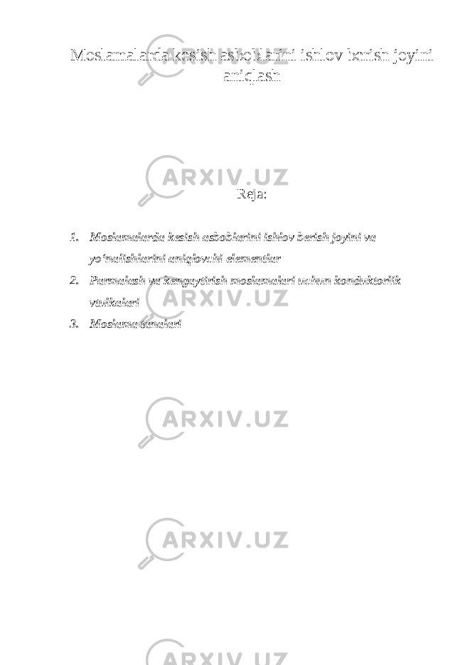 Moslamalarda kesish asboblarini ishlov berish joyini aniqlash Reja: 1. Moslamalarda kesish asboblarini ishlov berish joyini va yo‘nalishlarini aniqlovchi elementlar 2. Parmalash va kengaytirish moslamalari uchun konduktorlik vtulkalari 3. Moslama tanalari 