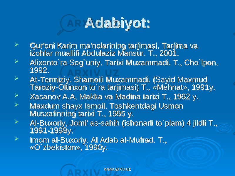 Adabiyot:Adabiyot:  Qur&#39;oni Karim ma&#39;nolarining tarjimasi. Tarjima va Qur&#39;oni Karim ma&#39;nolarining tarjimasi. Tarjima va izohlar muallifi Abdulaziz Mansur. T., 2001.izohlar muallifi Abdulaziz Mansur. T., 2001.  Alixonto`ra Sog`uniy. Tarixi Muxammadi. T., Cho`lpon. Alixonto`ra Sog`uniy. Tarixi Muxammadi. T., Cho`lpon. 1992. 1992.  At-Tеrmiziy. Shamoili Muxammadi. (Sayid Maxmud At-Tеrmiziy. Shamoili Muxammadi. (Sayid Maxmud Taroziy-Oltinxon to`ra tarjimasi) T., «Mеhnat», 1991y.Taroziy-Oltinxon to`ra tarjimasi) T., «Mеhnat», 1991y.  Xasanov A.A. Makka va Madina tarixi T., 1992 y.Xasanov A.A. Makka va Madina tarixi T., 1992 y.  Maxdum shayx Ismoil. Toshkеntdagi Usmon Maxdum shayx Ismoil. Toshkеntdagi Usmon Musxafinning tarixi T., 1995 y.Musxafinning tarixi T., 1995 y.  Al-Buxoriy, Jomi&#39; as-sahih (ishonarli to`plam) 4 jildli T., Al-Buxoriy, Jomi&#39; as-sahih (ishonarli to`plam) 4 jildli T., 1991-1999y.1991-1999y.  Imom al-Buxoriy. Al Adab al-Mufrad. T., Imom al-Buxoriy. Al Adab al-Mufrad. T., «O`zbеkiston», 1990y.«O`zbеkiston», 1990y. www.arxiv.uzwww.arxiv.uz 
