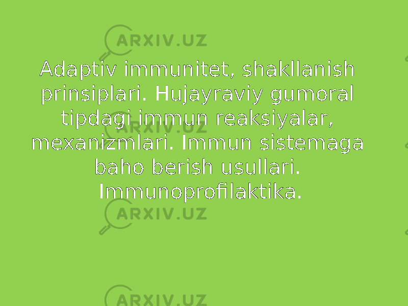 Adaptiv immunitet, shakllanish prinsiplari. Hujayraviy gumoral tipdagi immun reaksiyalar, mexanizmlari. Immun sistemaga baho berish usullari. Immunoprofilaktika. 