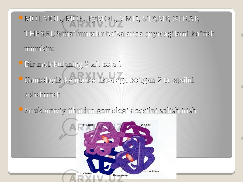  MOLMOL, MOE, PyMOL, VMD, STAMP, STRAP, THESEUS ma’lumotlar ba’zalarida quyidagilarni ko’rish mumkin:  Bir molekulaning 2 xil holati  Gomologik ketma-ketlikka ega bo’lgan 2 ta oqsilni solishtirish  Strukturaviy jihatdan gomologik oqsilni solishtirish 