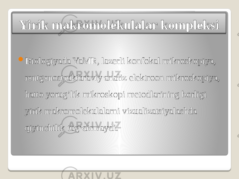 Yirik makromolekulalar kompleksi  Biologiyada YaMR, lazerli konfokal mikroskopiya, rentgenostrukturaviy analiz elektroon mikroskopiya, hatto yorug’lik mikroskopi metodlarining borligi yirik makromolekulalarni vizualizatsiyalashda qiyinchilik tug’dirmaydi. 12 