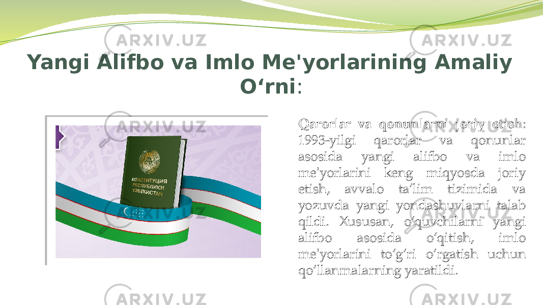 Yangi Alifbo va Imlo Me&#39;yorlarining Amaliy O‘rni : Qarorlar va qonunlarni joriy etish : 1993-yilgi qarorlar va qonunlar asosida yangi alifbo va imlo me&#39;yorlarini keng miqyosda joriy etish, avvalo ta’lim tizimida va yozuvda yangi yondashuvlarni talab qildi. Xususan, o‘quvchilarni yangi alifbo asosida o‘qitish, imlo me&#39;yorlarini to‘g‘ri o‘rgatish uchun qo‘llanmalarning yaratildi. 