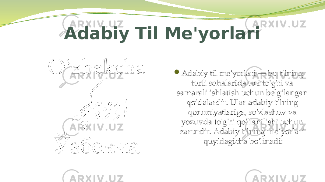 Adabiy Til Me&#39;yorlari  Adabiy til me&#39;yorlari — bu tilning turli sohalarida uni to&#39;g&#39;ri va samarali ishlatish uchun belgilangan qoidalardir. Ular adabiy tilning qonuniyatlariga, so&#39;zlashuv va yozuvda to&#39;g&#39;ri qo&#39;llanilishi uchun zarurdir. Adabiy tilning me yorlari ʼ quyidagicha bo&#39;linadi: 