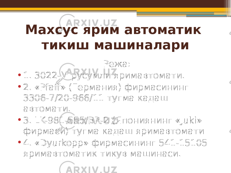 Махсус ярим автоматик тикиш машиналари Режа: • 1. 3022-M русумли яримавтомати. • 2. «Pfaff» (Германия) фирмасининг 3306-7/20-966/11 тугма кадаш автомати. • 3. LK-981-555/BR-2 (Япониянинг «Juki» фирмаси) тугма кадаш яримавтомати • 4. «Dyurkopp» фирмасининг 541-15105 яримавтоматик тикув машинаси. 