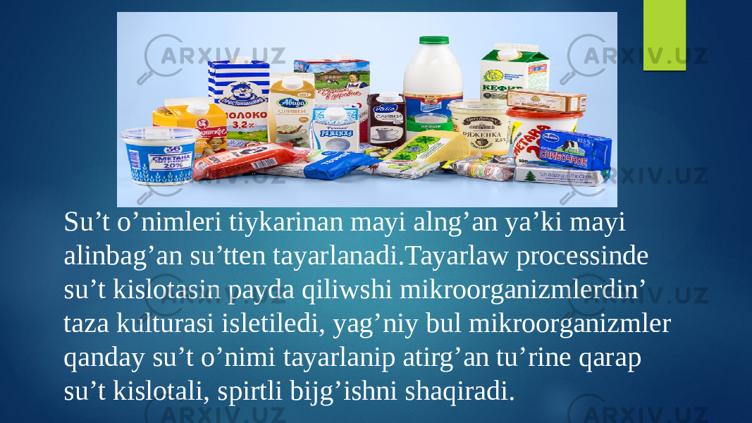 Su’t o’nimleri tiykarinan mayi alng’an ya’ki mayi alinbag’an su’tten tayarlanadi.Tayarlaw processinde su’t kislotasin payda qiliwshi mikroorganizmlerdin’ taza kulturasi isletiledi, yag’niy bul mikroorganizmler qanday su’t o’nimi tayarlanip atirg’an tu’rine qarap su’t kislotali, spirtli bijg’ishni shaqiradi. 